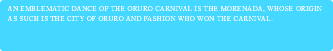 An emblematic dance of the Oruro Carnival is the morenada, whose origin as such is the city of Oruro and fashion who won the Carnival.